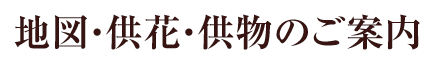 地図・供花・供物のご案内